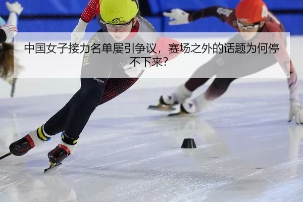 中国女子接力名单屡引争议，赛场之外的话题为何停不下来？